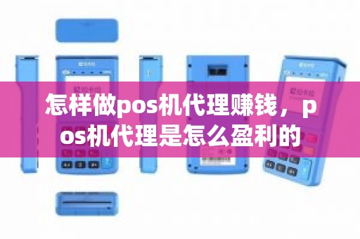 怎样做pos机代理赚钱，pos机代理是怎么盈利的