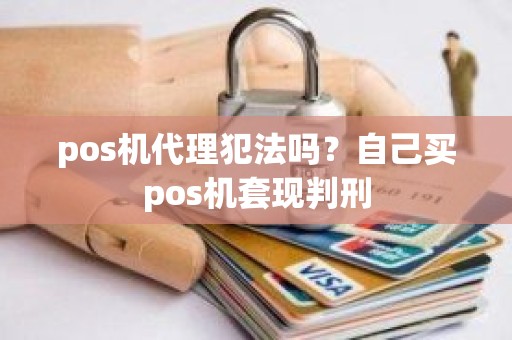 pos机代理犯法吗？自己买pos机套现判刑