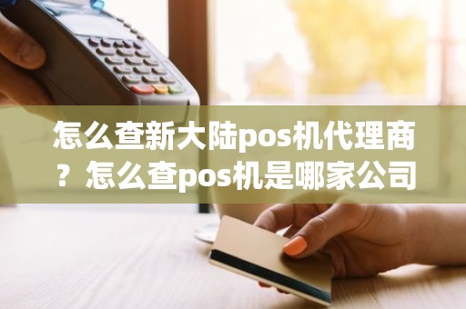 怎么查新大陆pos机代理商？怎么查pos机是哪家公司的