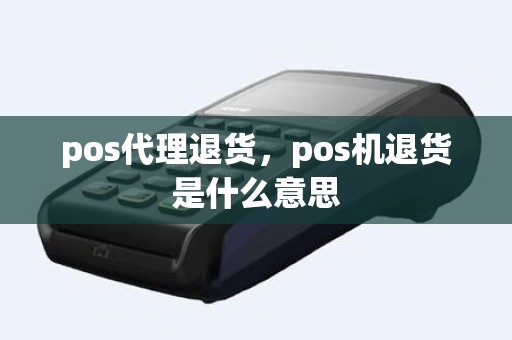 pos代理退货，pos机退货是什么意思