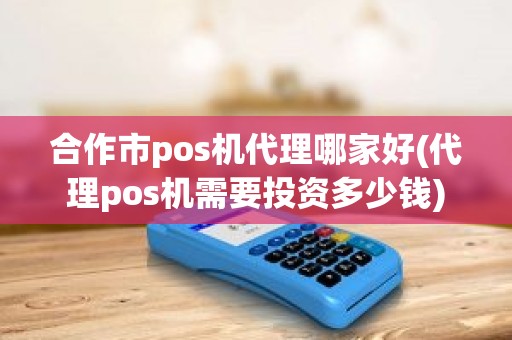 合作市pos机代理哪家好(代理pos机需要投资多少钱)