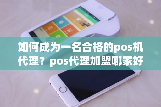 如何成为一名合格的pos机代理？pos代理加盟哪家好