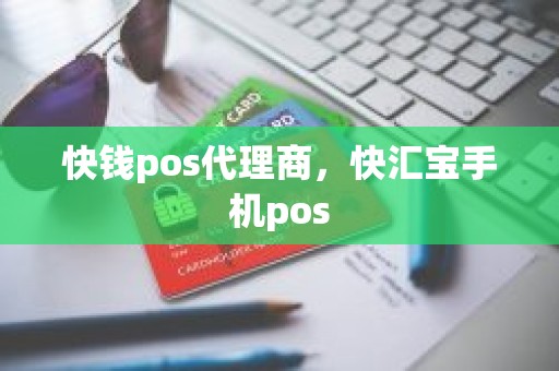 快钱pos代理商，快汇宝手机pos