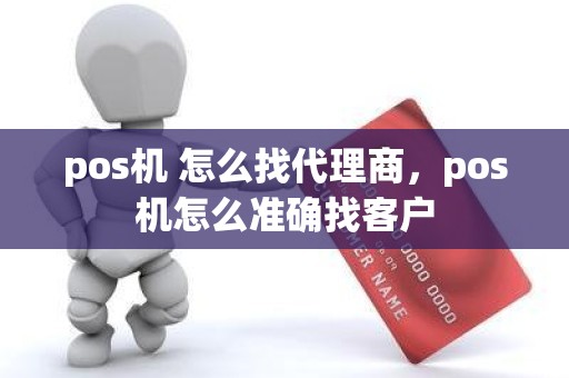 pos机 怎么找代理商，pos机怎么准确找客户