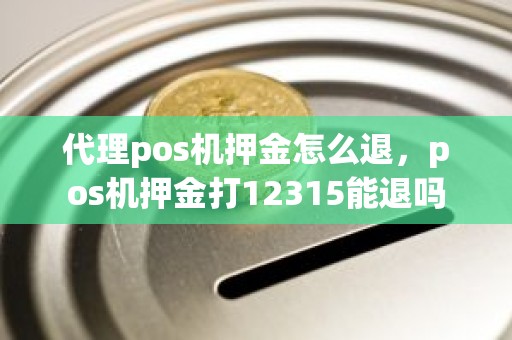 代理pos机押金怎么退，pos机押金打12315能退吗