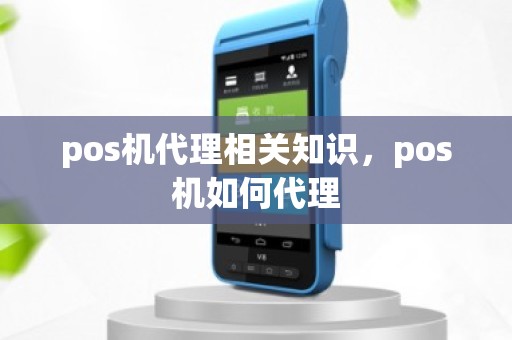 pos机代理相关知识，pos机如何代理