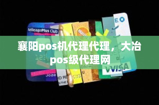 襄阳pos机代理代理，大冶pos级代理网