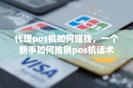 代理pos机如何赚钱，一个新手如何推销pos机话术