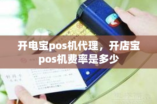 开电宝pos机代理，开店宝pos机费率是多少