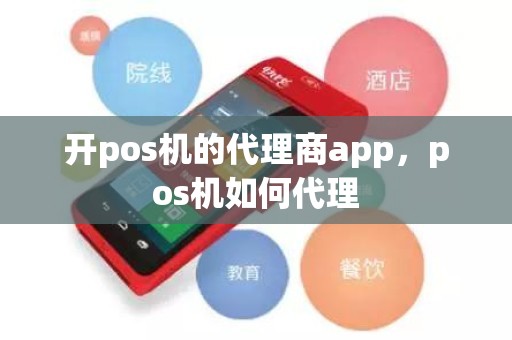 开pos机的代理商app，pos机如何代理