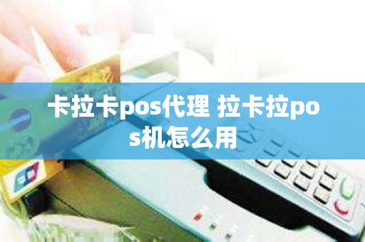 卡拉卡pos代理 拉卡拉pos机怎么用