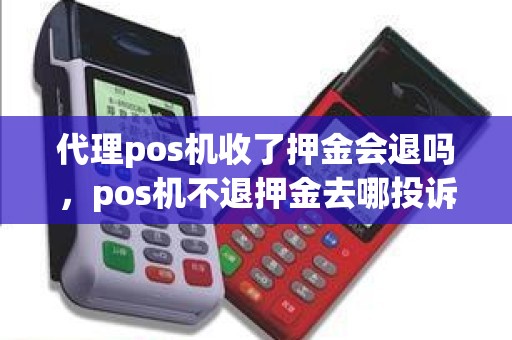 代理pos机收了押金会退吗，pos机不退押金去哪投诉