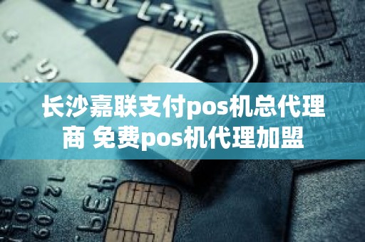 长沙嘉联支付pos机总代理商 免费pos机代理加盟