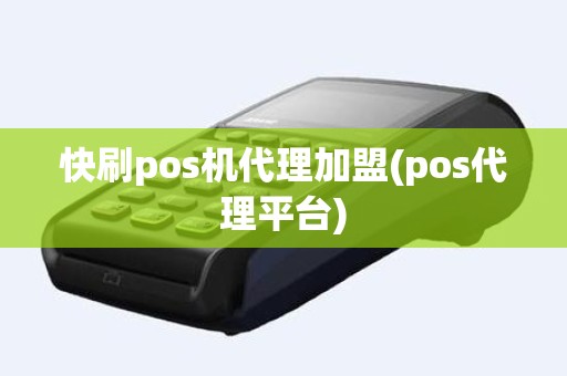 快刷pos机代理加盟(pos代理平台)