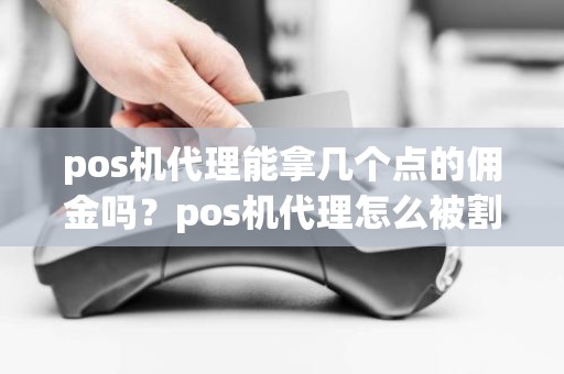 pos机代理能拿几个点的佣金吗？pos机代理怎么被割韭菜