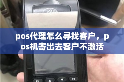 pos代理怎么寻找客户，pos机寄出去客户不激活