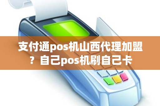 支付通pos机山西代理加盟？自己pos机刷自己卡