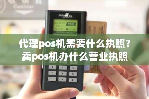 代理pos机需要什么执照？卖pos机办什么营业执照