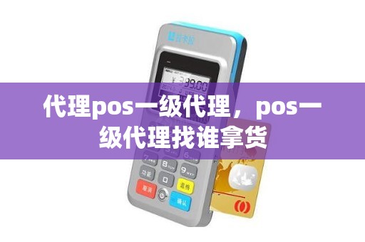 代理pos一级代理，pos一级代理找谁拿货