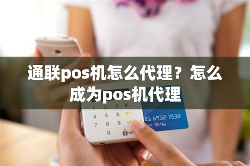 通联pos机怎么代理？怎么成为pos机代理