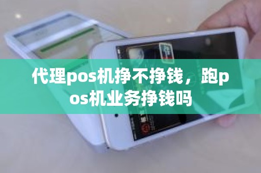 代理pos机挣不挣钱，跑pos机业务挣钱吗