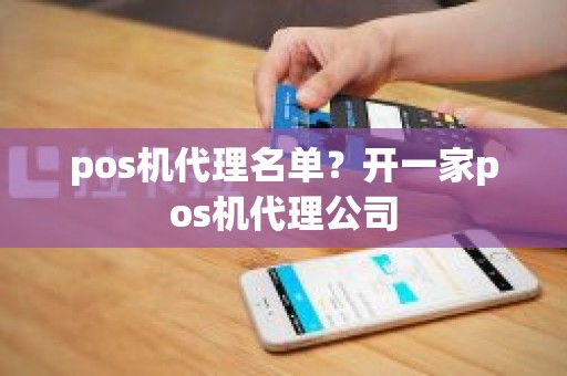 pos机代理名单？开一家pos机代理公司