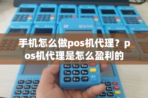 手机怎么做pos机代理？pos机代理是怎么盈利的