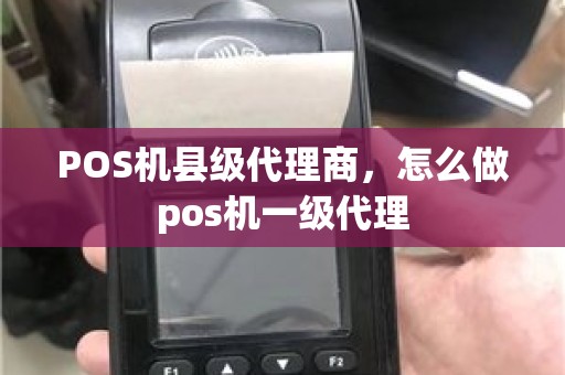 POS机县级代理商，怎么做pos机一级代理