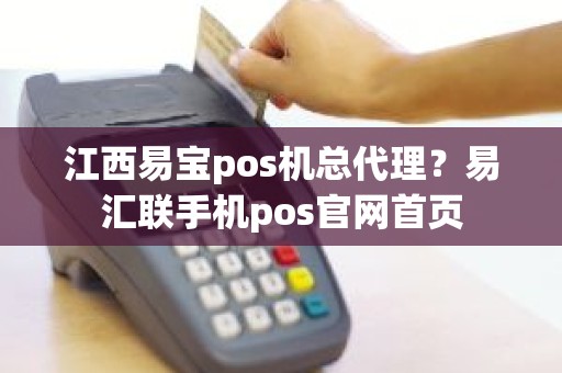 江西易宝pos机总代理？易汇联手机pos官网首页