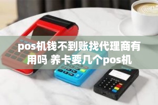 pos机钱不到账找代理商有用吗 养卡要几个pos机