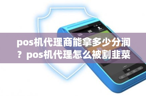 pos机代理商能拿多少分润？pos机代理怎么被割韭菜