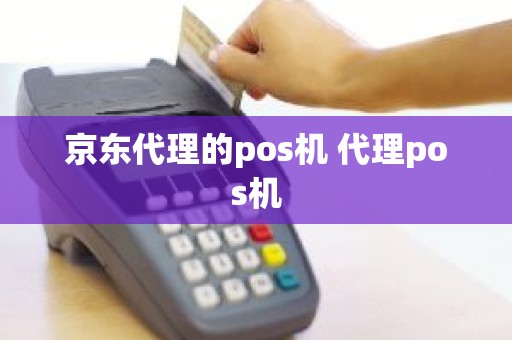 京东代理的pos机 代理pos机