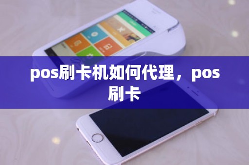 pos刷卡机如何代理，pos刷卡