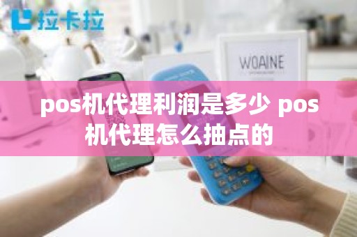 pos机代理利润是多少 pos机代理怎么抽点的