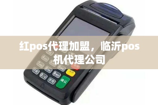 红pos代理加盟，临沂pos机代理公司