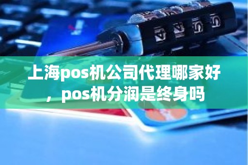 上海pos机公司代理哪家好，pos机分润是终身吗