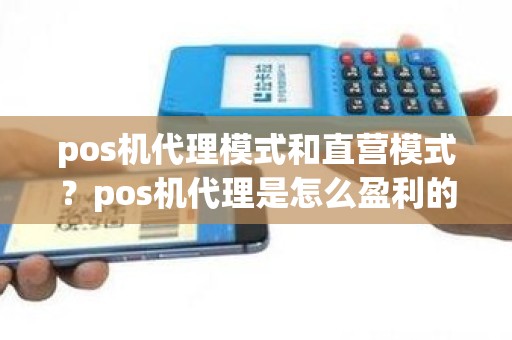 pos机代理模式和直营模式？pos机代理是怎么盈利的