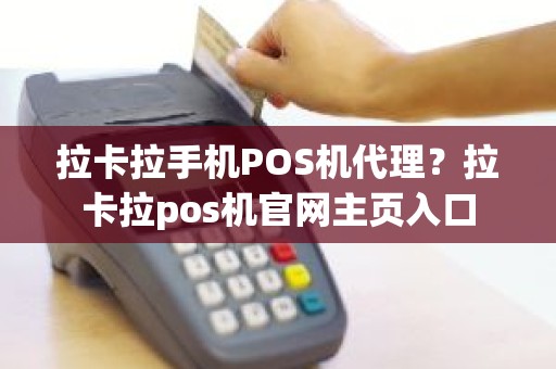 拉卡拉手机POS机代理？拉卡拉pos机官网主页入口