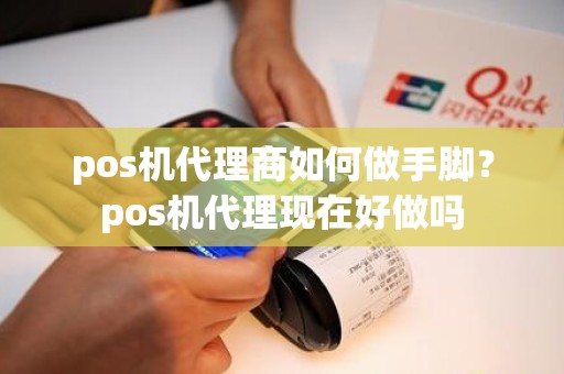 pos机代理商如何做手脚？pos机代理现在好做吗