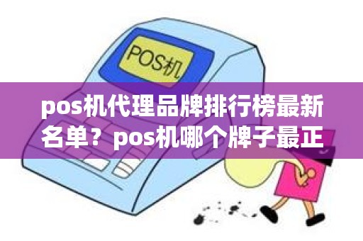 pos机代理品牌排行榜最新名单？pos机哪个牌子最正规