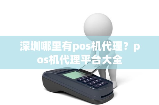 深圳哪里有pos机代理？pos机代理平台大全