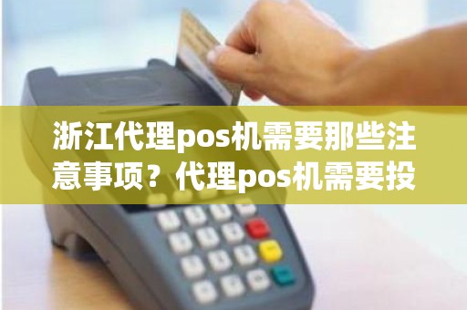 浙江代理pos机需要那些注意事项？代理pos机需要投资多少钱