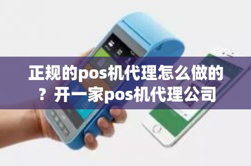 正规的pos机代理怎么做的？开一家pos机代理公司