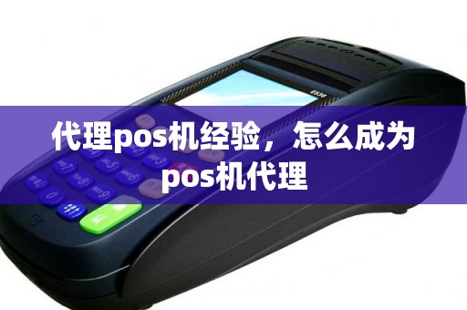 代理pos机经验，怎么成为pos机代理