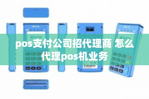 pos支付公司招代理商 怎么代理pos机业务