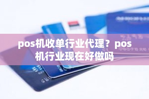 pos机收单行业代理？pos机行业现在好做吗