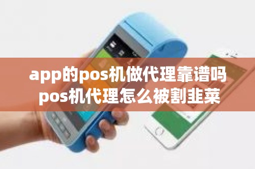 app的pos机做代理靠谱吗 pos机代理怎么被割韭菜