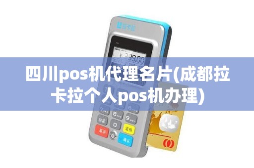 四川pos机代理名片(成都拉卡拉个人pos机办理)