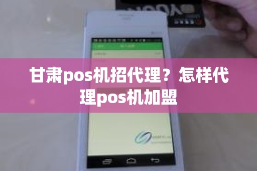 甘肃pos机招代理？怎样代理pos机加盟