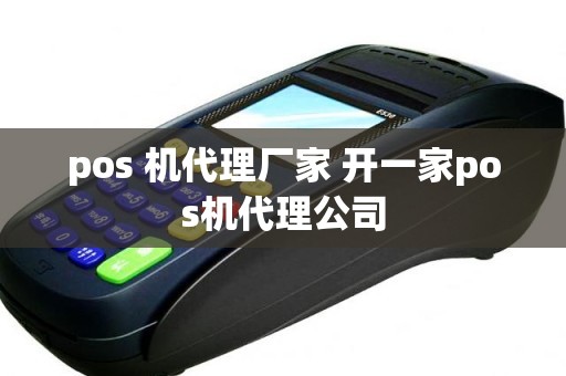 pos 机代理厂家 开一家pos机代理公司